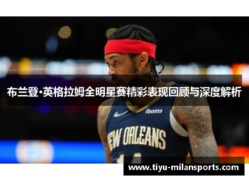布兰登·英格拉姆全明星赛精彩表现回顾与深度解析