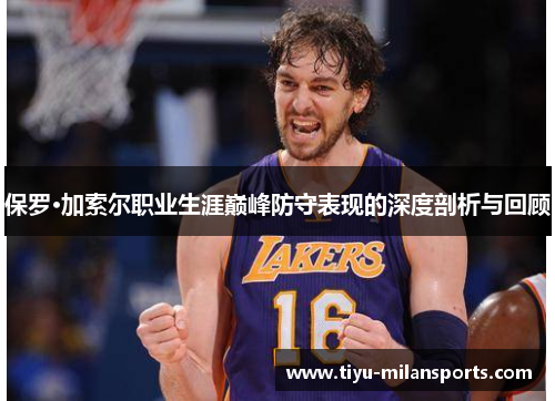 保罗·加索尔职业生涯巅峰防守表现的深度剖析与回顾