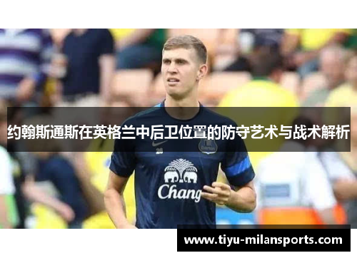 约翰斯通斯在英格兰中后卫位置的防守艺术与战术解析