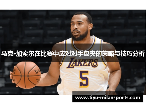 马克·加索尔在比赛中应对对手包夹的策略与技巧分析