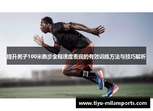 提升男子100米跑步全程速度表现的有效训练方法与技巧解析