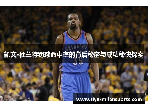 凯文·杜兰特罚球命中率的背后秘密与成功秘诀探索