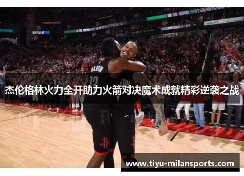 杰伦格林火力全开助力火箭对决魔术成就精彩逆袭之战