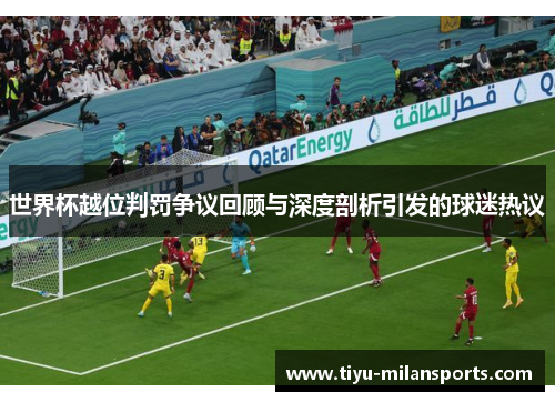 世界杯越位判罚争议回顾与深度剖析引发的球迷热议