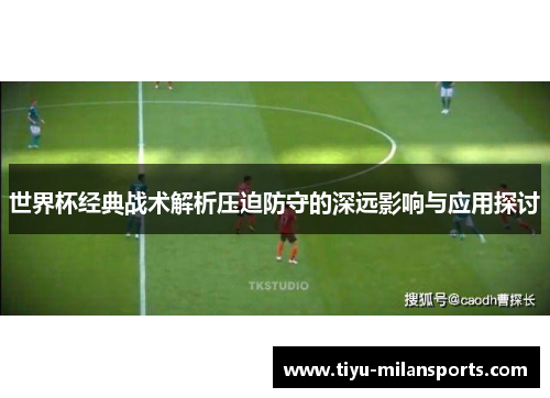 世界杯经典战术解析压迫防守的深远影响与应用探讨