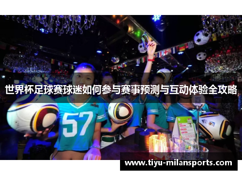 世界杯足球赛球迷如何参与赛事预测与互动体验全攻略