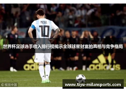 世界杯足球选手收入排行榜揭示全球球星财富的真相与竞争格局