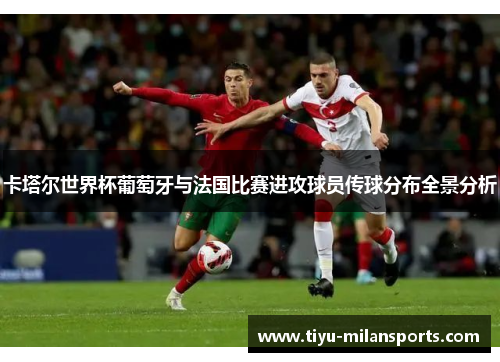 卡塔尔世界杯葡萄牙与法国比赛进攻球员传球分布全景分析
