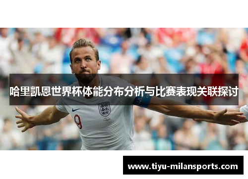 哈里凯恩世界杯体能分布分析与比赛表现关联探讨