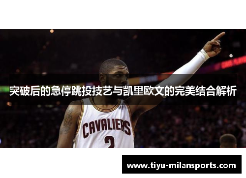 突破后的急停跳投技艺与凯里欧文的完美结合解析