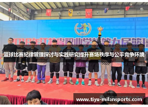 篮球比赛纪律管理探讨与实践研究提升赛场秩序与公平竞争环境