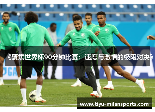《聚焦世界杯90分钟比赛：速度与激情的极限对决》
