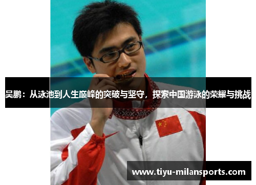 吴鹏：从泳池到人生巅峰的突破与坚守，探索中国游泳的荣耀与挑战