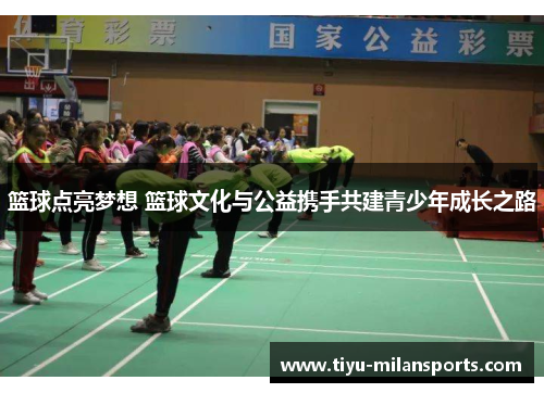 篮球点亮梦想 篮球文化与公益携手共建青少年成长之路