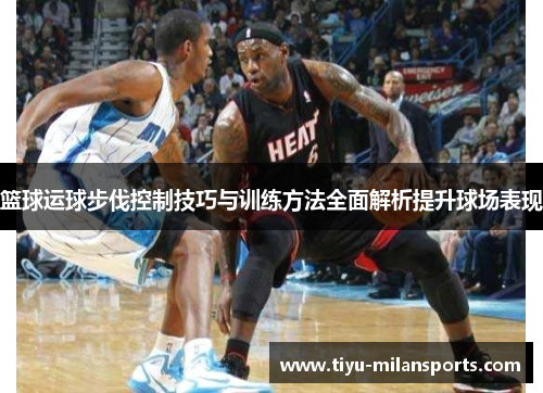 篮球运球步伐控制技巧与训练方法全面解析提升球场表现
