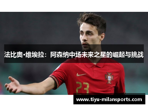 法比奥·维埃拉：阿森纳中场未来之星的崛起与挑战