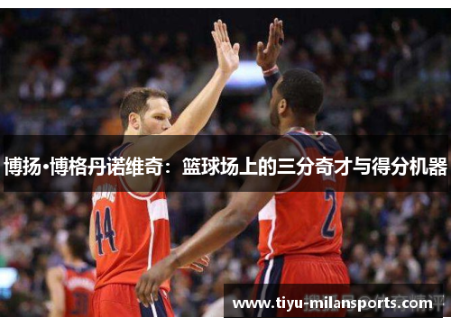 博扬·博格丹诺维奇：篮球场上的三分奇才与得分机器