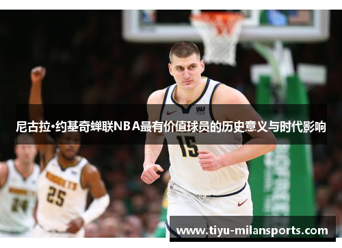 尼古拉·约基奇蝉联NBA最有价值球员的历史意义与时代影响