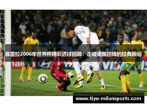 佩雷拉2006年世界杯精彩进球回顾：击破德国防线的经典瞬间