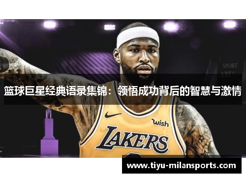 篮球巨星经典语录集锦：领悟成功背后的智慧与激情