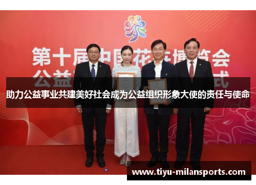 助力公益事业共建美好社会成为公益组织形象大使的责任与使命