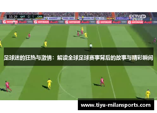 足球迷的狂热与激情：解读全球足球赛事背后的故事与精彩瞬间