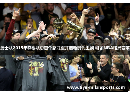勇士队2015年夺得队史首个总冠军开启新时代王朝 引领NBA格局变革