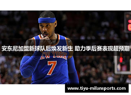 安东尼加盟新球队后焕发新生 助力季后赛表现超预期