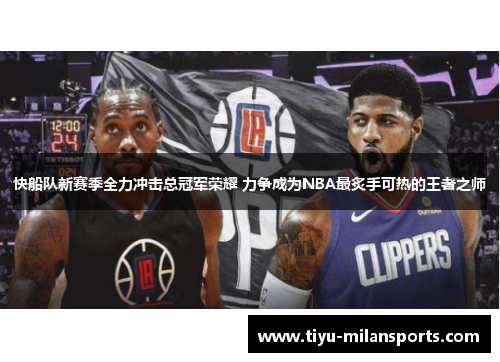 快船队新赛季全力冲击总冠军荣耀 力争成为NBA最炙手可热的王者之师