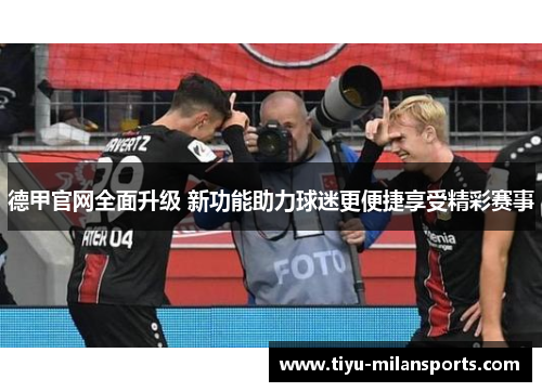 德甲官网全面升级 新功能助力球迷更便捷享受精彩赛事