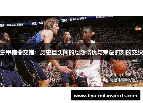 意甲宿命交错：历史巨头间的恩怨情仇与荣耀时刻的交织