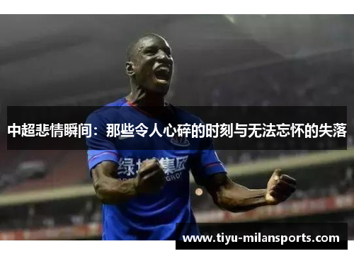 中超悲情瞬间：那些令人心碎的时刻与无法忘怀的失落