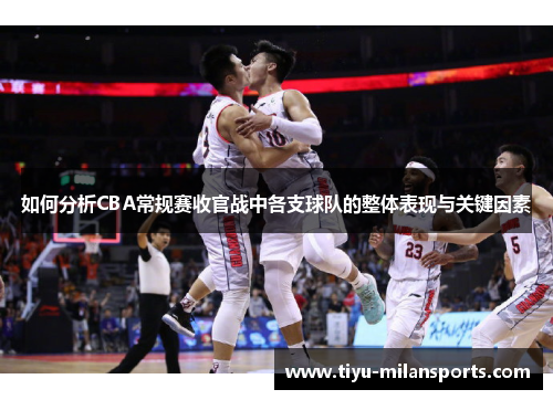 如何分析CBA常规赛收官战中各支球队的整体表现与关键因素