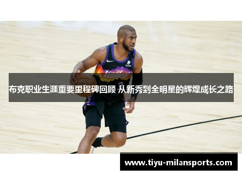 布克职业生涯重要里程碑回顾 从新秀到全明星的辉煌成长之路