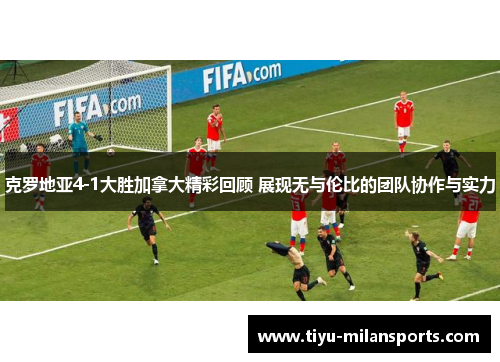 克罗地亚4-1大胜加拿大精彩回顾 展现无与伦比的团队协作与实力