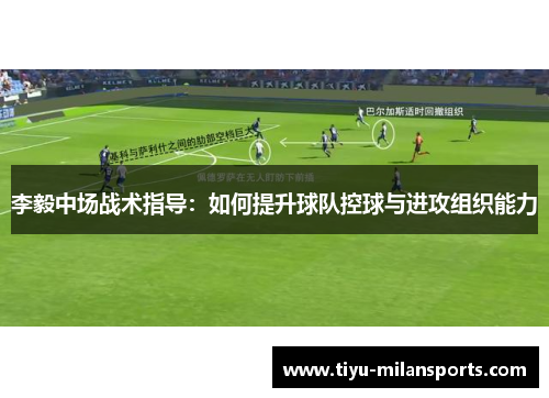 李毅中场战术指导：如何提升球队控球与进攻组织能力