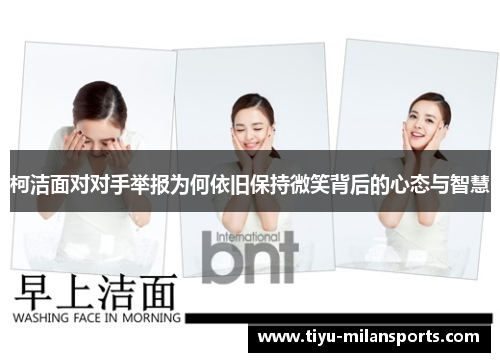 柯洁面对对手举报为何依旧保持微笑背后的心态与智慧