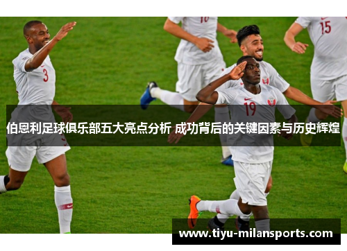 伯恩利足球俱乐部五大亮点分析 成功背后的关键因素与历史辉煌