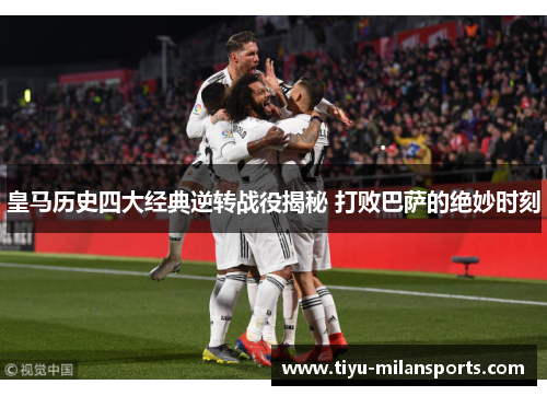 皇马历史四大经典逆转战役揭秘 打败巴萨的绝妙时刻