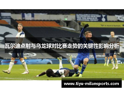 瓦尔迪点射与乌龙球对比赛走势的关键性影响分析