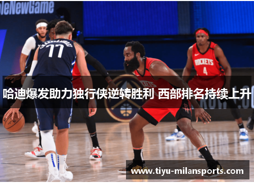 哈迪爆发助力独行侠逆转胜利 西部排名持续上升