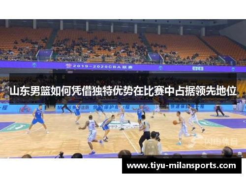山东男篮如何凭借独特优势在比赛中占据领先地位