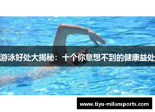 游泳好处大揭秘：十个你意想不到的健康益处