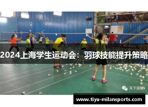 2024上海学生运动会：羽球技能提升策略