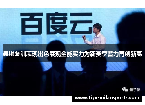 吴曦冬训表现出色展现全能实力为新赛季蓄力再创新高