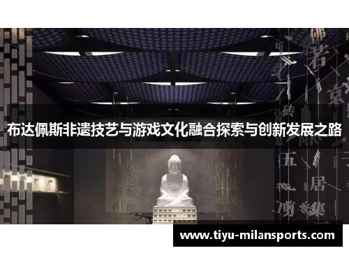 布达佩斯非遗技艺与游戏文化融合探索与创新发展之路