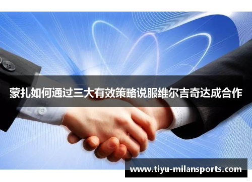 蒙扎如何通过三大有效策略说服维尔吉奇达成合作