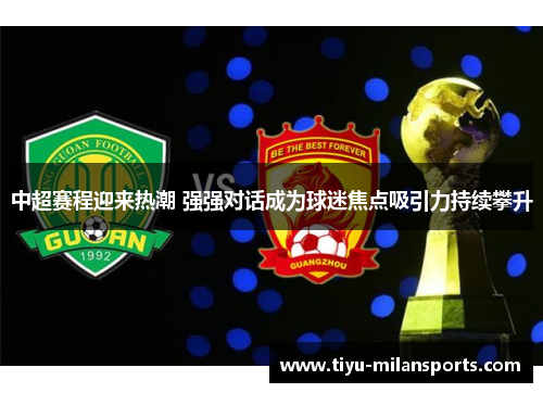 中超赛程迎来热潮 强强对话成为球迷焦点吸引力持续攀升