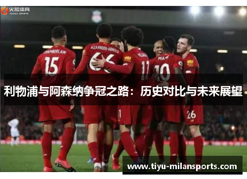 利物浦与阿森纳争冠之路：历史对比与未来展望