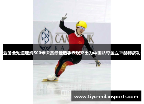 亚冬会短道速滑500米决赛最佳选手表现突出为中国队夺金立下赫赫战功